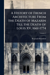 A History of French Architecture From the Death of Mazarin Till the Death of Louis XV, 1661-1774 - (Paperback or Softback) A History of French Architecture From the Death of Mazarin Till the Death of Louis XV, 1661-1774 - (Paperback or Softback)