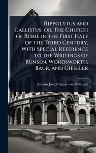 Hippolytus and Callistus; or, The Church of Rome in the First Half of the Third Century, With Special Reference to the Writings of Bunsen, Wordsworth, - (Hardback or Cased Book) Hippolytus and Callistus; or, The Church of Rome in the First Half of the Third Century, With Special Reference to the Writings of Bunsen, Wordsworth, - (Hardback or Cased Book)