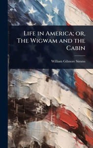 Life in America; or, The Wigwam and the Cabin - (Hardback or Cased Book) Life in America; or, The Wigwam and the Cabin - (Hardback or Cased Book)