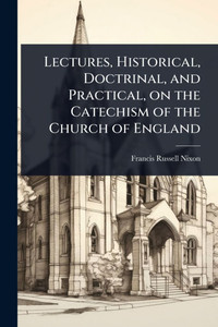 Lectures, Historical, Doctrinal, and Practical, on the Catechism of the Church of England - (Paperback or Softback) Lectures, Historical, Doctrinal, and Practical, on the Catechism of the Church of England - (Paperback or Softback)