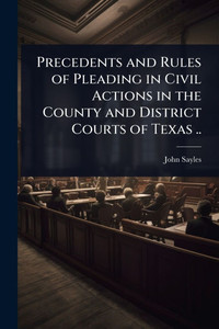 Precedents and Rules of Pleading in Civil Actions in the County and District Courts of Texas .. - (Paperback or Softback) Precedents and Rules of Pleading in Civil Actions in the County and District Courts of Texas .. - (Paperback or Softback)