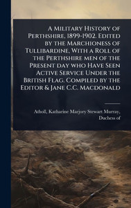 A Military History of Perthshire, 1899-1902. Edited by the Marchioness of Tullibardine, With a Roll of the Perthshire men of the Present day who Have - (Hardback or Cased Book) A Military History of Perthshire, 1899-1902. Edited by the Marchioness of Tullibardine, With a Roll of the Perthshire men of the Present day who Have - (Hardback or Cased Book)