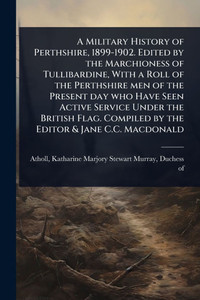 A Military History of Perthshire, 1899-1902. Edited by the Marchioness of Tullibardine, With a Roll of the Perthshire men of the Present day who Have - (Paperback or Softback) A Military History of Perthshire, 1899-1902. Edited by the Marchioness of Tullibardine, With a Roll of the Perthshire men of the Present day who Have - (Paperback or Softback)