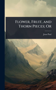 Flower, Fruit, and Thorn Pieces; Or - (Hardback or Cased Book) Flower, Fruit, and Thorn Pieces; Or - (Hardback or Cased Book)