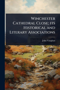 Winchester Cathedral Close; its Historical and Literary Associations - (Paperback or Softback)