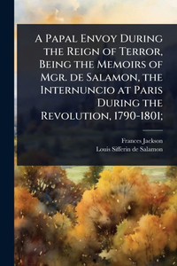 A Papal Envoy During the Reign of Terror, Being the Memoirs of Mgr. de Salamon, the Internuncio at Paris During the Revolution, 1790-1801; - (Paperback or Softback) A Papal Envoy During the Reign of Terror, Being the Memoirs of Mgr. de Salamon, the Internuncio at Paris During the Revolution, 1790-1801; - (Paperback or Softback)
