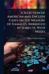 A Selection of American and English Cases on the Measure of Damages. Arranged by Subjects. With Notes - (Paperback or Softback) A Selection of American and English Cases on the Measure of Damages. Arranged by Subjects. With Notes - (Paperback or Softback)