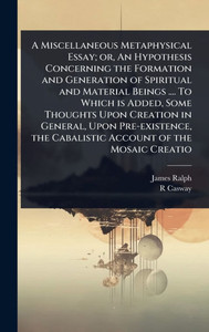 A Miscellaneous Metaphysical Essay; or, An Hypothesis Concerning the Formation and Generation of Spiritual and Material Beings .... To Which is Added, - (Hardback or Cased Book) A Miscellaneous Metaphysical Essay; or, An Hypothesis Concerning the Formation and Generation of Spiritual and Material Beings .... To Which is Added, - (Hardback or Cased Book)