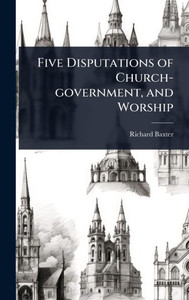 Five Disputations of Church-government, and Worship - (Hardback or Cased Book)