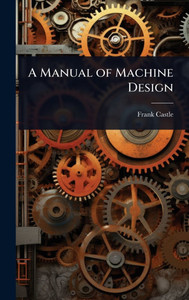 A Manual of Machine Design - (Hardback or Cased Book) A Manual of Machine Design - (Hardback or Cased Book)