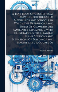 A Text-book Of Geometrical Drawing, for the use Of Mechanics and Schools, in Which the Definitions and Rules Of Geometry are Familiarly Explained ... - (Hardback or Cased Book) A Text-book Of Geometrical Drawing, for the use Of Mechanics and Schools, in Which the Definitions and Rules Of Geometry are Familiarly Explained ... - (Hardback or Cased Book)