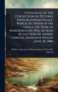 Catalogue of the Collection of Pictures From Blenheim Palace, Which, by Order of His Grace the Duke of Marlborough, Will be Sold by Auction, by Messrs - (Hardback or Cased Book) Catalogue of the Collection of Pictures From Blenheim Palace, Which, by Order of His Grace the Duke of Marlborough, Will be Sold by Auction, by Messrs - (Hardback or Cased Book)