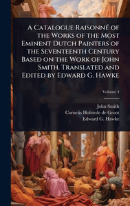 A Catalogue RaisonnÃ(c) of the Works of the Most Eminent Dutch Painters of the Seventeenth Century Based on the Work of John Smith. Translated and Edi - (Hardback or Cased Book) A Catalogue RaisonnÃ(c) of the Works of the Most Eminent Dutch Painters of the Seventeenth Century Based on the Work of John Smith. Translated and Edi - (Hardback or Cased Book)