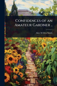 Confidences of an Amateur Gardner .. - (Paperback or Softback) Confidences of an Amateur Gardner .. - (Paperback or Softback)