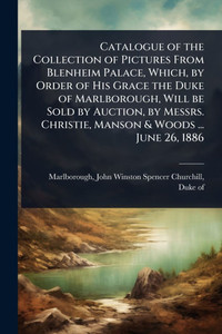 Catalogue of the Collection of Pictures From Blenheim Palace, Which, by Order of His Grace the Duke of Marlborough, Will be Sold by Auction, by Messrs - (Paperback or Softback) Catalogue of the Collection of Pictures From Blenheim Palace, Which, by Order of His Grace the Duke of Marlborough, Will be Sold by Auction, by Messrs - (Paperback or Softback)