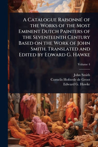 A Catalogue RaisonnÃ(c) of the Works of the Most Eminent Dutch Painters of the Seventeenth Century Based on the Work of John Smith. Translated and Edi - (Paperback or Softback) A Catalogue RaisonnÃ(c) of the Works of the Most Eminent Dutch Painters of the Seventeenth Century Based on the Work of John Smith. Translated and Edi - (Paperback or Softback)