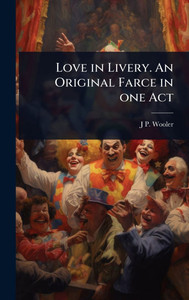 Love in Livery. An Original Farce in one Act - (Hardback or Cased Book) Love in Livery. An Original Farce in one Act - (Hardback or Cased Book)