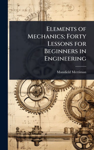 Elements of Mechanics; Forty Lessons for Beginners in Engineering - (Hardback or Cased Book)