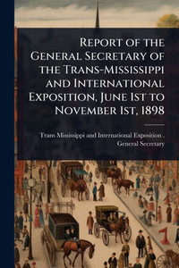 Report of the General Secretary of the Trans-Mississippi and International Exposition, June 1st to November 1st, 1898 - (Paperback or Softback) Report of the General Secretary of the Trans-Mississippi and International Exposition, June 1st to November 1st, 1898 - (Paperback or Softback)