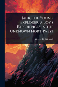 Jack, the Young Explorer; a Boy's Experiences in the Unknown Northwest - (Paperback or Softback)