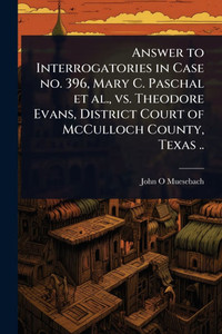 Answer to Interrogatories in Case no. 396, Mary C. Paschal et al., vs. Theodore Evans, District Court of McCulloch County, Texas .. - (Paperback or Softback) Answer to Interrogatories in Case no. 396, Mary C. Paschal et al., vs. Theodore Evans, District Court of McCulloch County, Texas .. - (Paperback or Softback)
