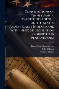 Constitutions of Pennsylvania, Constitution of the United States, Analytically Indexed and With Index of Legislation Prohibited in Pennsylvania - (Paperback or Softback) Constitutions of Pennsylvania, Constitution of the United States, Analytically Indexed and With Index of Legislation Prohibited in Pennsylvania - (Paperback or Softback)