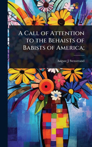 A Call of Attention to the Behaists of Babists of America; - (Hardback or Cased Book)