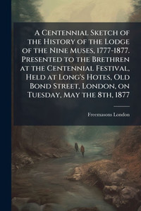 A Centennial Sketch of the History of the Lodge of the Nine Muses, 1777-1877. Presented to the Brethren at the Centennial Festival, Held at Long's Hot - (Paperback or Softback) A Centennial Sketch of the History of the Lodge of the Nine Muses, 1777-1877. Presented to the Brethren at the Centennial Festival, Held at Long's Hot - (Paperback or Softback)