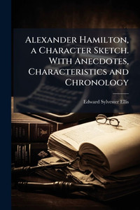 Alexander Hamilton, a Character Sketch. With Anecdotes, Characteristics and Chronology - (Paperback or Softback) Alexander Hamilton, a Character Sketch. With Anecdotes, Characteristics and Chronology - (Paperback or Softback)