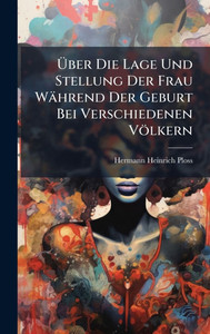 Über Die Lage Und Stellung Der Frau Während Der Geburt Bei Verschiedenen Völkern - (Hardback or Cased Book) Über Die Lage Und Stellung Der Frau Während Der Geburt Bei Verschiedenen Völkern - (Hardback or Cased Book)