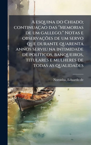 A esquina do Chiado; continuaçao das "Memorias de um gallego." Notas e observações de um servo que durante quarenta annos serviu na intimidade de pol - (Hardback or Cased Book) A esquina do Chiado; continuaçao das "Memorias de um gallego." Notas e observações de um servo que durante quarenta annos serviu na intimidade de pol - (Hardback or Cased Book)