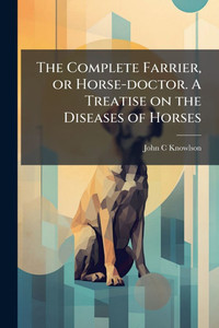 The Complete Farrier, or Horse-doctor. A Treatise on the Diseases of Horses - (Paperback or Softback)