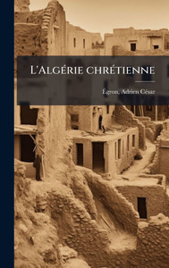 L'AlgÃ(c)rie chrÃ(c)tienne - (Hardback or Cased Book) L'AlgÃ(c)rie chrÃ(c)tienne - (Hardback or Cased Book)