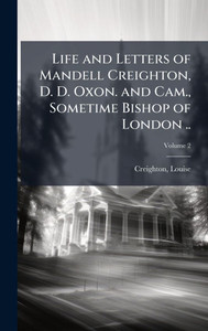 Life and Letters of Mandell Creighton, D. D. Oxon. and Cam., Sometime Bishop of London .. - (Hardback or Cased Book)