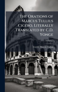 The Orations of Marcus Tullius Cicero, Literally Translated by C.D. Yonge - (Hardback or Cased Book)