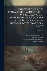 Die grosse politik der europäischen kabinette, 1871-1914. Sammlung der diplomatischen akten des Auswärtigen amtes, im auftrage des Auswärtigen amtes - (Paperback or Softback) Die grosse politik der europäischen kabinette, 1871-1914. Sammlung der diplomatischen akten des Auswärtigen amtes, im auftrage des Auswärtigen amtes - (Paperback or Softback)