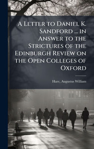 A Letter to Daniel K. Sandford ... in Answer to the Strictures of the Edinburgh Review on the Open Colleges of Oxford - (Hardback or Cased Book) A Letter to Daniel K. Sandford ... in Answer to the Strictures of the Edinburgh Review on the Open Colleges of Oxford - (Hardback or Cased Book)