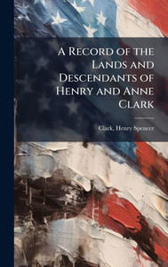 A Record of the Lands and Descendants of Henry and Anne Clark