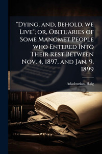 "Dying, and, Behold, we Live"; or, Obituaries of Some Manomet People who Entered Into Their Rest Between Nov. 4, 1897, and Jan. 9, 1899 - (Paperback or Softback) "Dying, and, Behold, we Live"; or, Obituaries of Some Manomet People who Entered Into Their Rest Between Nov. 4, 1897, and Jan. 9, 1899 - (Paperback or Softback)