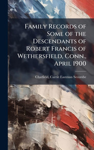 Family Records of Some of the Descendants of Robert Francis of Wethersfield, Conn., April 1900 - (Hardback or Cased Book) Family Records of Some of the Descendants of Robert Francis of Wethersfield, Conn., April 1900 - (Hardback or Cased Book)