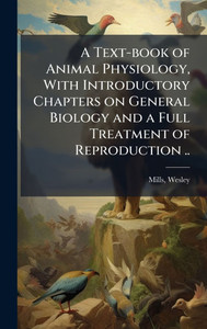 A Text-book of Animal Physiology, With Introductory Chapters on General Biology and a Full Treatment of Reproduction .. - (Hardback or Cased Book) A Text-book of Animal Physiology, With Introductory Chapters on General Biology and a Full Treatment of Reproduction .. - (Hardback or Cased Book)
