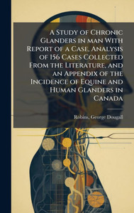 A Study of Chronic Glanders in man With Report of a Case, Analysis of 156 Cases Collected From the Literature, and an Appendix of the Incidence of Equ - (Hardback or Cased Book) A Study of Chronic Glanders in man With Report of a Case, Analysis of 156 Cases Collected From the Literature, and an Appendix of the Incidence of Equ - (Hardback or Cased Book)
