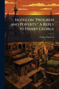 Notes on "Progress and Poverty." A Reply to Henry George