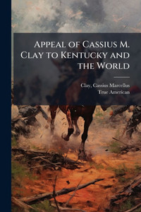 Appeal of Cassius M. Clay to Kentucky and the World - (Paperback or Softback)