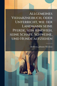 Allgemeines Vieharzneibuch, oder Unterricht, wie der Landmann seine Pferde, sein Rindvieh, seine Schafe, Schweine, und Hunde aufziehen - (Paperback or Softback) Allgemeines Vieharzneibuch, oder Unterricht, wie der Landmann seine Pferde, sein Rindvieh, seine Schafe, Schweine, und Hunde aufziehen - (Paperback or Softback)