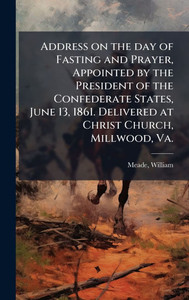 Address on the day of Fasting and Prayer, Appointed by the President of the Confederate States, June 13, 1861. Delivered at Christ Church, Millwood, V