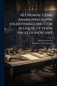 Alchemiae Gebri Arabis philosophi solertissimi libri, cum reliquis, ut versa pagella indicabit - (Paperback or Softback) Alchemiae Gebri Arabis philosophi solertissimi libri, cum reliquis, ut versa pagella indicabit - (Paperback or Softback)
