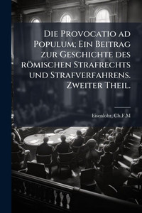 Die Provocatio ad Populum; Ein Beitrag zur Geschichte des römischen Strafrechts und Strafverfahrens. Zweiter Theil.