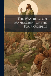 The Washington Manuscript of the Four Gospels The Washington Manuscript of the Four Gospels