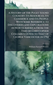 A History of the Puget Sound Country: Its Resources, Its Commerce and Its People: With Some Reference to Discoveries and Explorations in North America A History of the Puget Sound Country: Its Resources, Its Commerce and Its People: With Some Reference to Discoveries and Explorations in North America